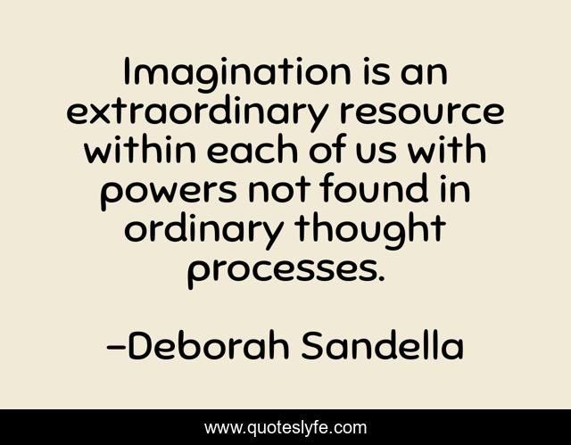 Imagination is an extraordinary resource within each of us with powers not found in ordinary thought processes.