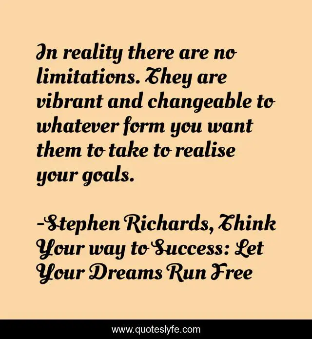 In reality there are no limitations. They are vibrant and changeable to whatever form you want them to take to realise your goals.