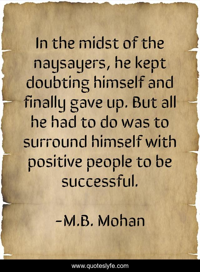 In the midst of the naysayers, he kept doubting himself and finally gave up. But all he had to do was to surround himself with positive people to be successful.