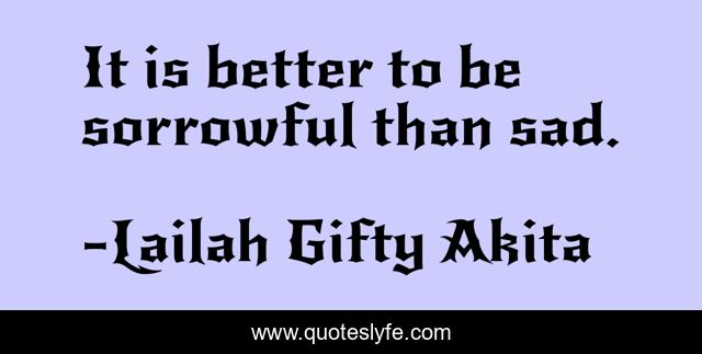 It is better to be sorrowful than sad.
