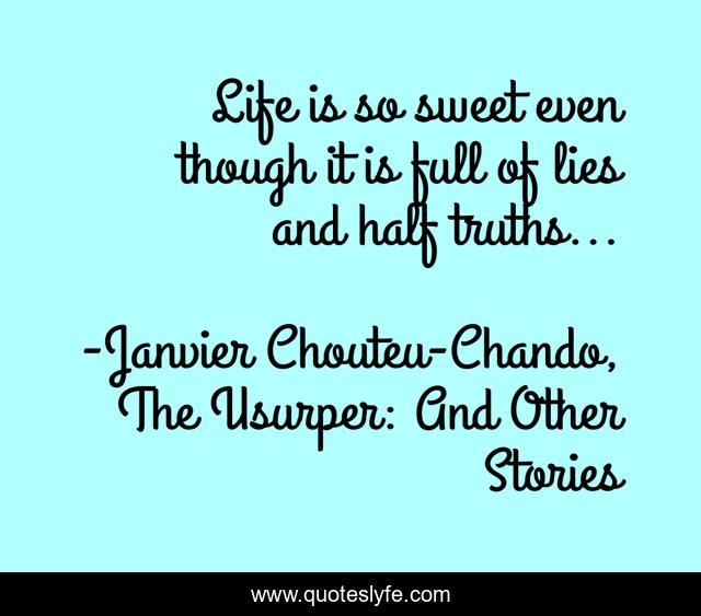 Life is so sweet even though it is full of lies and half truths...