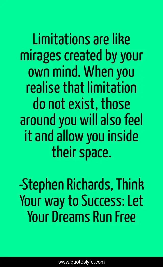 Limitations are like mirages created by your own mind. When you realise that limitation do not exist, those around you will also feel it and allow you inside their space.