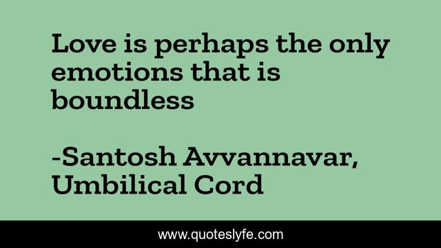 Love is perhaps the only emotions that is boundless