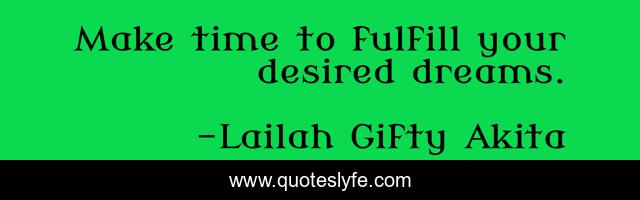 Make time to fulfill your desired dreams.