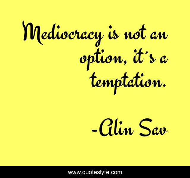 Mediocracy is not an option, it´s a temptation.