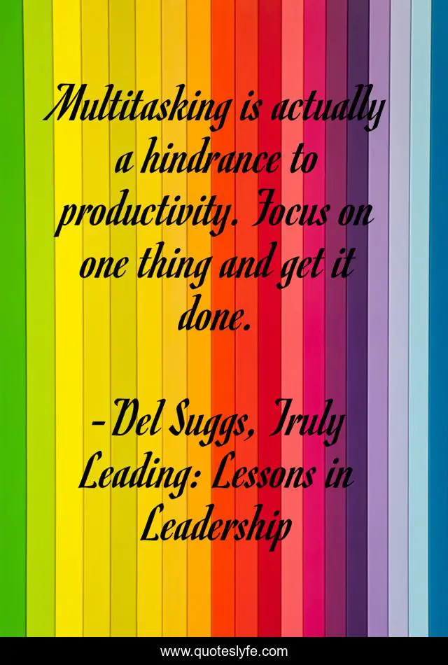 Multitasking is actually a hindrance to productivity. Focus on one thing and get it done.