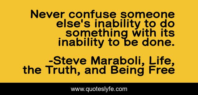 Never confuse someone else's inability to do something with its inability to be done.