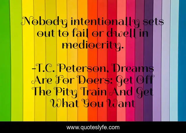Nobody intentionally sets out to fail or dwell in mediocrity.