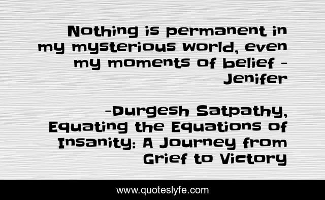 Nothing is permanent in my mysterious world, even my moments of belief - Jenifer