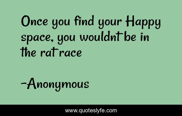 Once you find your Happy space, you wouldnt be in the rat race
