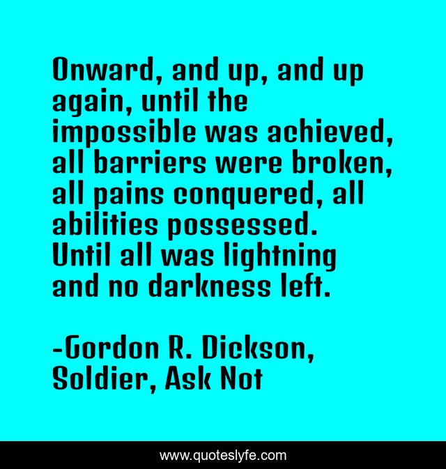 Onward, and up, and up again, until the impossible was achieved, all barriers were broken, all pains conquered, all abilities possessed. Until all was lightning and no darkness left.