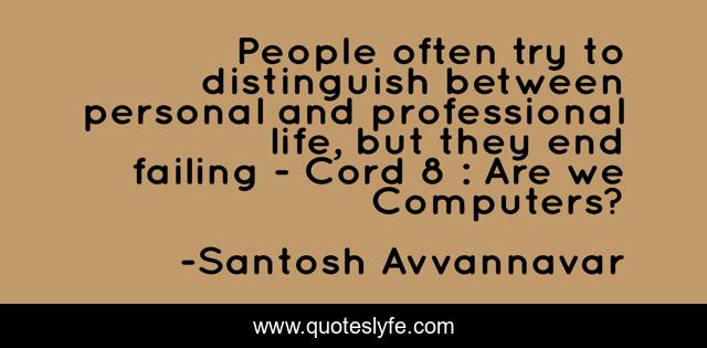 People often try to distinguish between personal and professional life, but they end failing - Cord 8 : Are we Computers?
