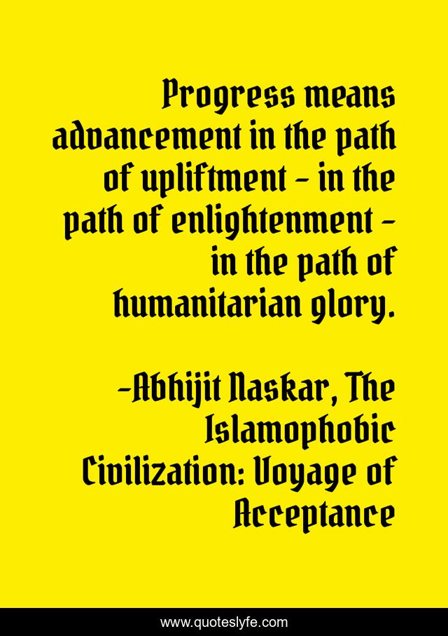 Progress means advancement in the path of upliftment – in the path of enlightenment – in the path of humanitarian glory.