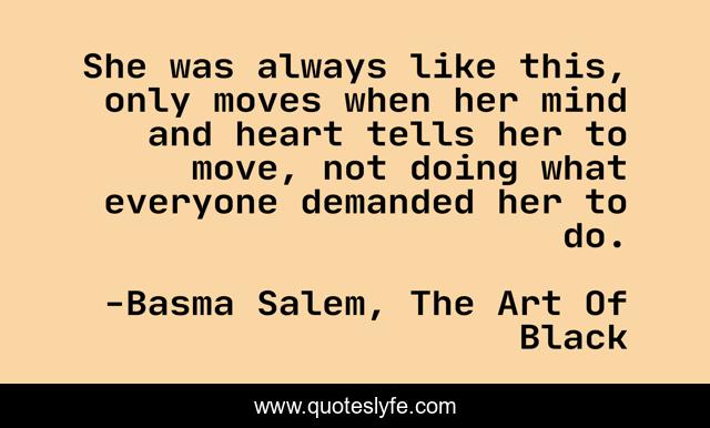 She was always like this, only moves when her mind and heart tells her to move, not doing what everyone demanded her to do.