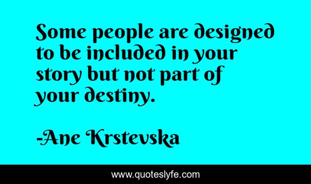 Some people are designed to be included in your story but not part of your destiny.