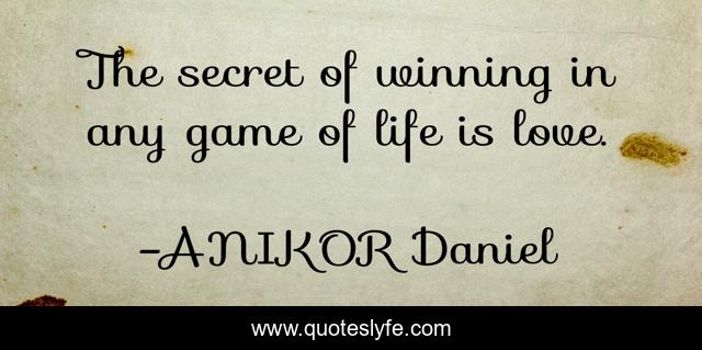 The secret of winning in any game of life is love.