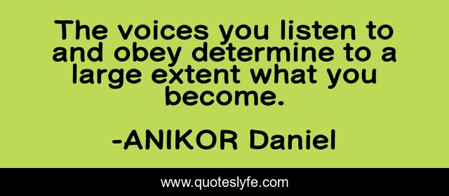 The voices you listen to and obey determine to a large extent what you become.