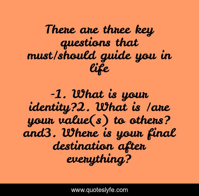 There are three key questions that must/should guide you in life