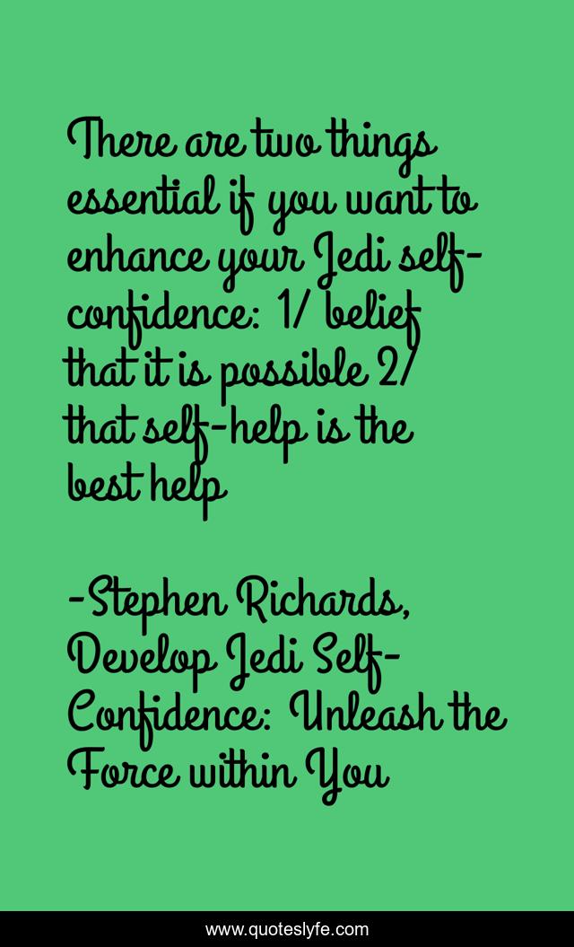 There are two things essential if you want to enhance your Jedi self-confidence: 1/ belief that it is possible 2/ that self-help is the best help