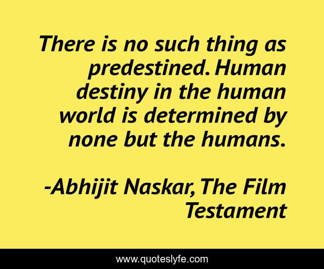 There is no such thing as predestined. Human destiny in the human world is determined by none but the humans.