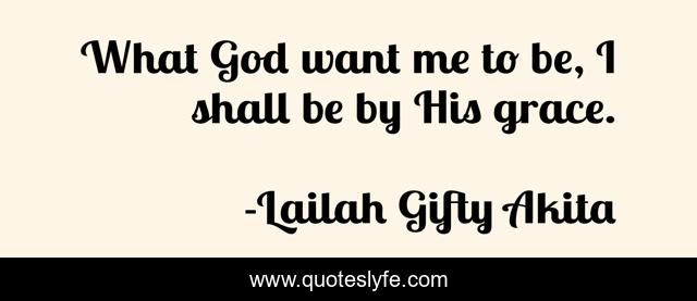 What God want me to be, I shall be by His grace.