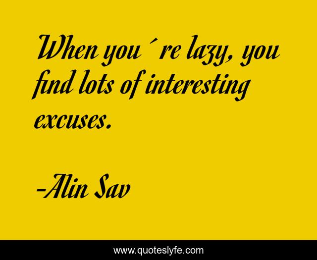When you´re lazy, you find lots of interesting excuses.
