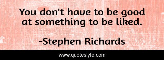 You don't have to be good at something to be liked.