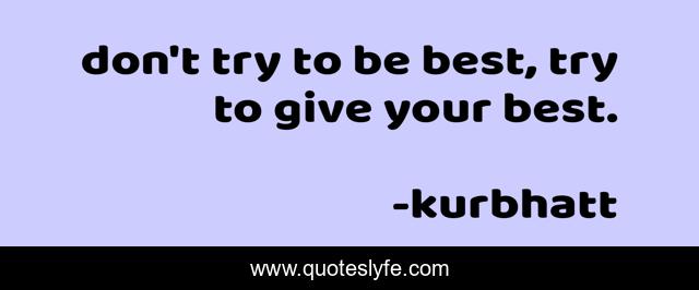 don't try to be best, try to give your best.