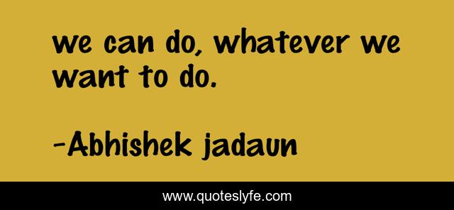 we can do, whatever we want to do.