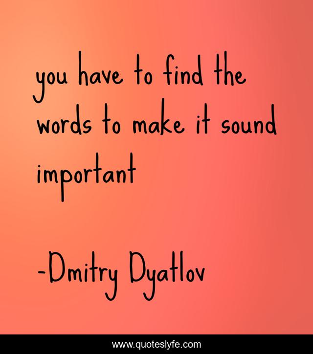 you have to find the words to make it sound important