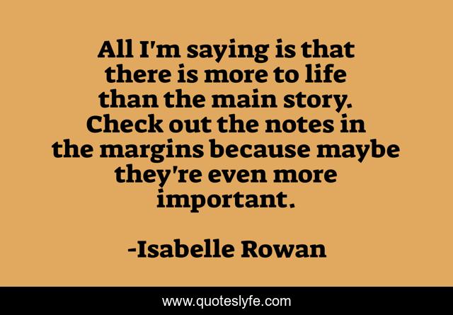 All I'm saying is that there is more to life than the main story. Check out the notes in the margins because maybe they're even more important.
