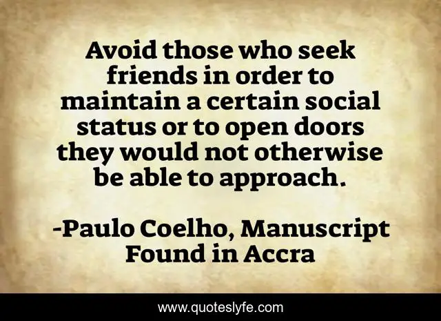 Avoid those who seek friends in order to maintain a certain social status or to open doors they would not otherwise be able to approach.