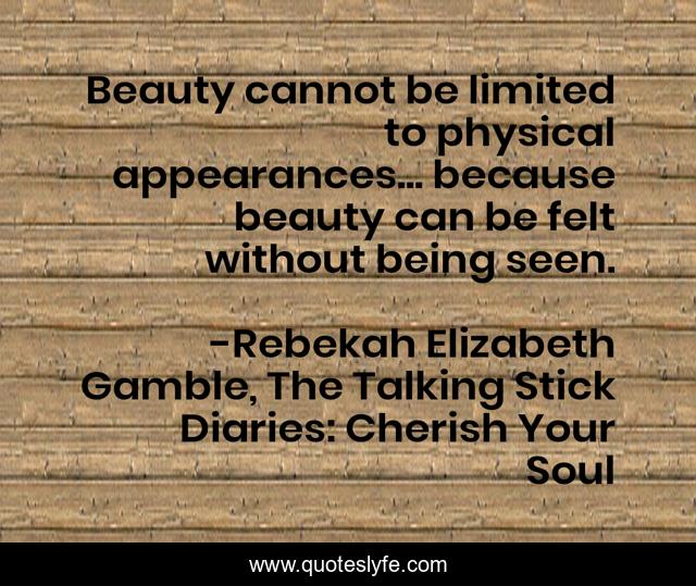 Beauty cannot be limited to physical appearances... because beauty can be felt without being seen.