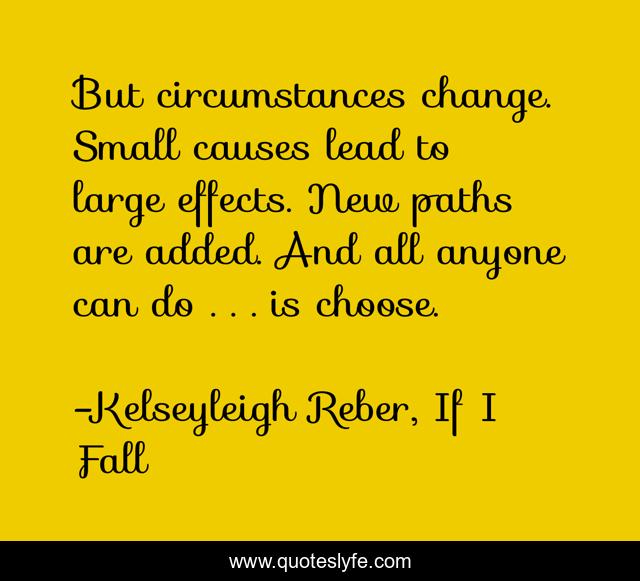 But circumstances change. Small causes lead to large effects. New paths are added. And all anyone can do . . . is choose.