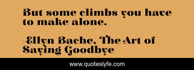 But some climbs you have to make alone.