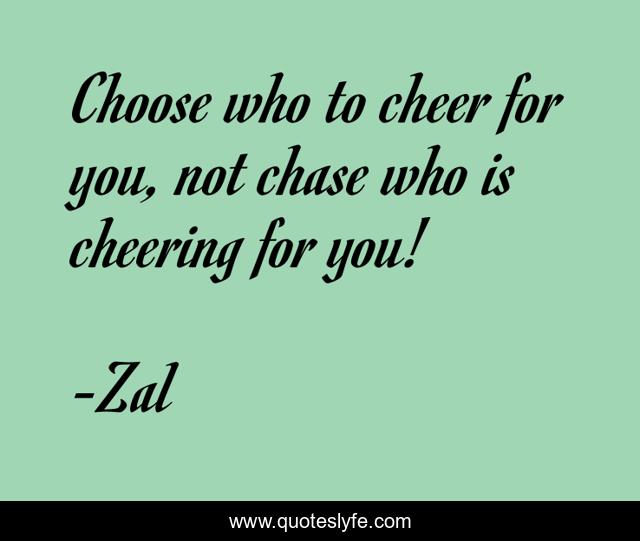 Choose who to cheer for you, not chase who is cheering for you!