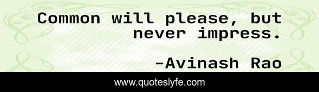 Common will please, but never impress.