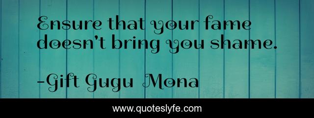 Ensure that your fame doesn't bring you shame.