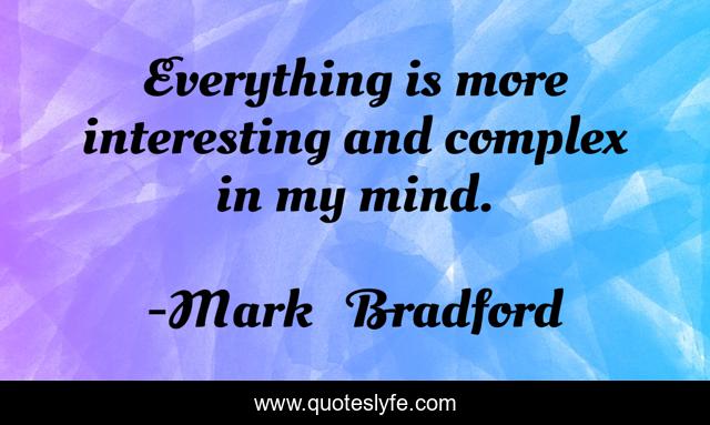 Everything is more interesting and complex in my mind.