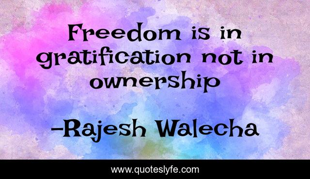 Freedom is in gratification not in ownership