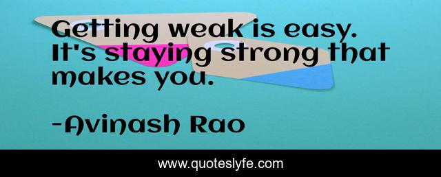 Getting weak is easy. It's staying strong that makes you.