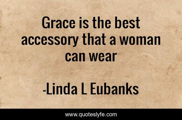 Grace Is The Best Accessory That A Woman Can Wear... Quote By Linda L Eubanks - Quoteslyfe