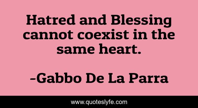 Hatred and Blessing cannot coexist in the same heart.