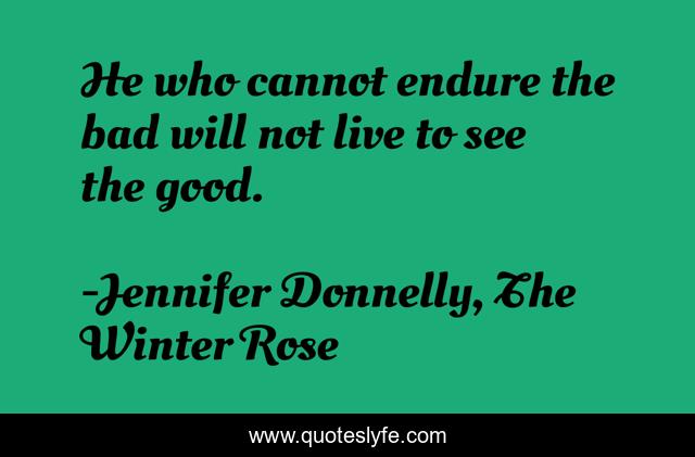 He who cannot endure the bad will not live to see the good.