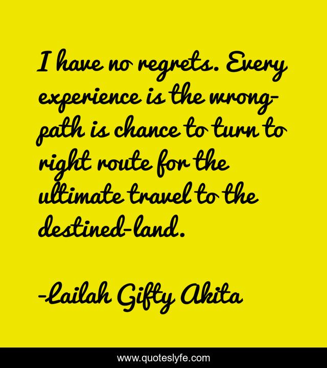 I have no regrets. Every experience is the wrong-path is chance to turn to right route for the ultimate travel to the destined-land.