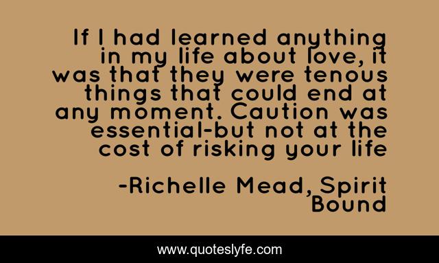 If I had learned anything in my life about love, it was that they were tenous things that could end at any moment. Caution was essential-but not at the cost of risking your life