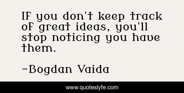 If you don't keep track of great ideas, you'll stop noticing you have them.