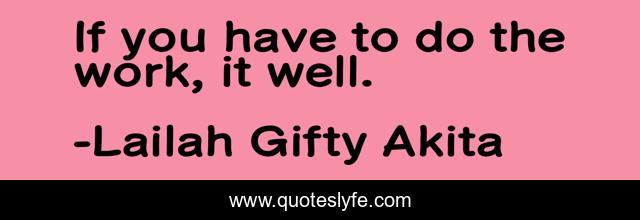 If you have to do the work, it well.