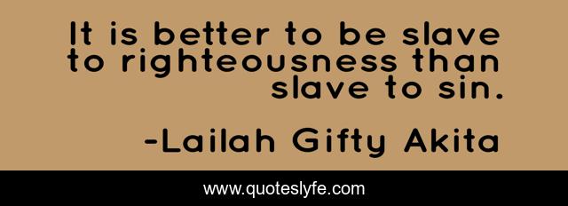 It is better to be slave to righteousness than slave to sin.