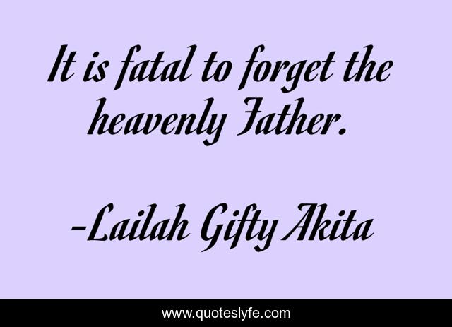 It is fatal to forget the heavenly Father.